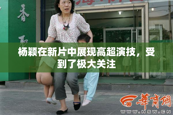 杨颖在新片中展现高超演技，受到了极大关注