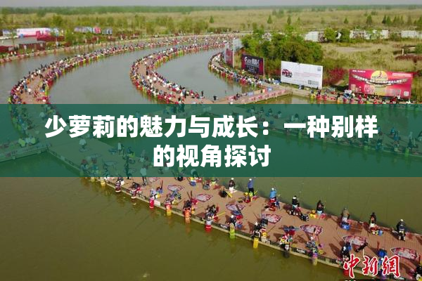 少萝莉的魅力与成长：一种别样的视角探讨