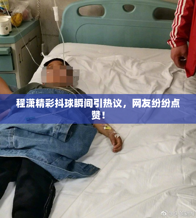 程潇精彩抖球瞬间引热议，网友纷纷点赞！
