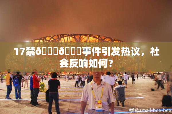 17禁🍆🍑事件引发热议，社会反响如何？