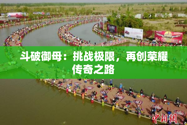 斗破御母：挑战极限，再创荣耀传奇之路