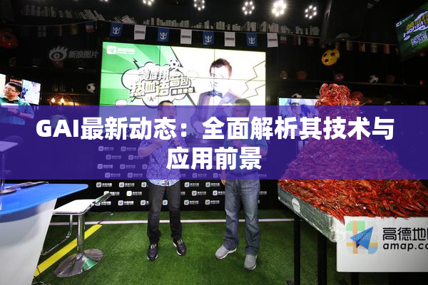 GAI最新动态：全面解析其技术与应用前景