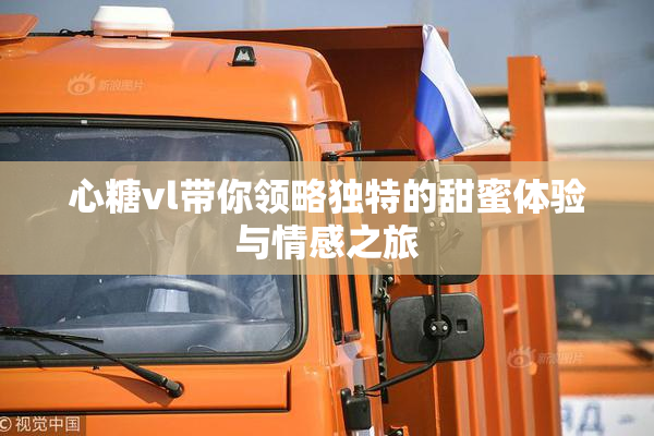心糖vl带你领略独特的甜蜜体验与情感之旅