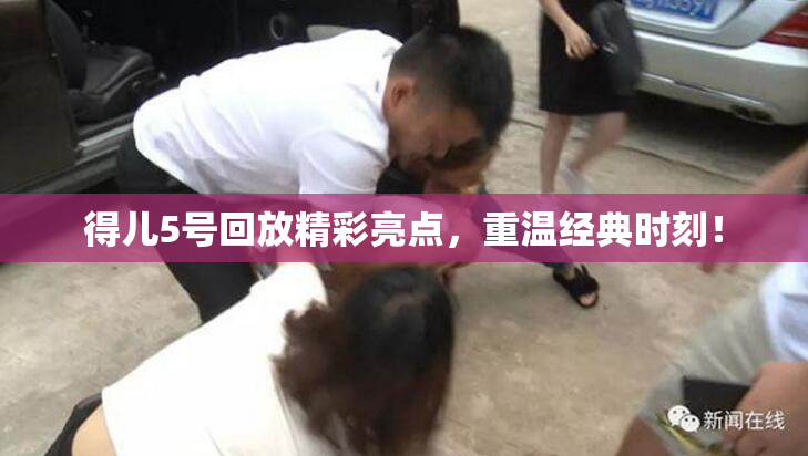 得儿5号回放精彩亮点，重温经典时刻！