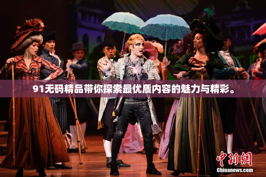 91无码精品带你探索最优质内容的魅力与精彩。