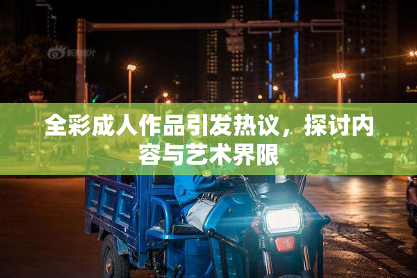 全彩成人作品引发热议，探讨内容与艺术界限