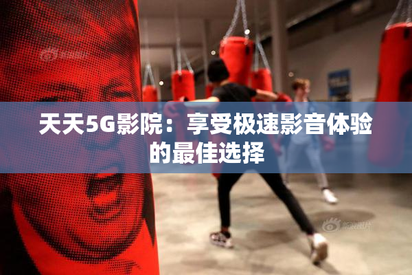 天天5G影院：享受极速影音体验的最佳选择