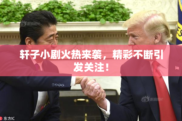 轩子小剧火热来袭，精彩不断引发关注！