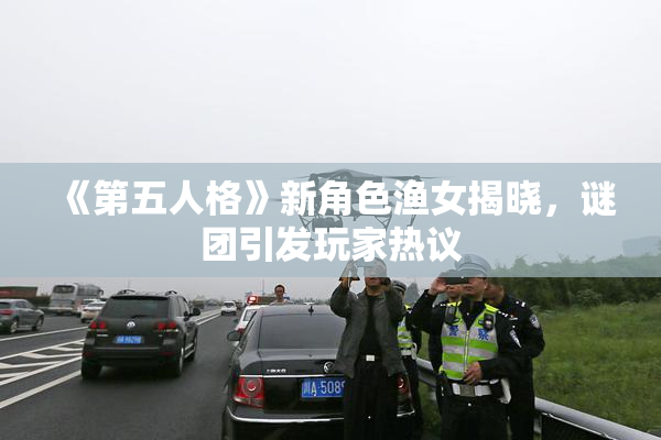 《第五人格》新角色渔女揭晓，谜团引发玩家热议