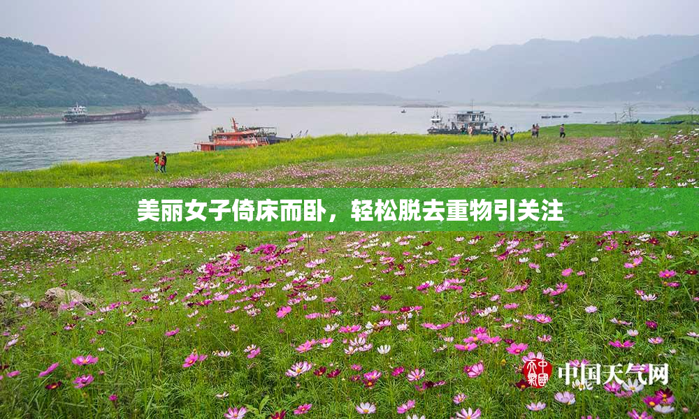美丽女子倚床而卧，轻松脱去重物引关注