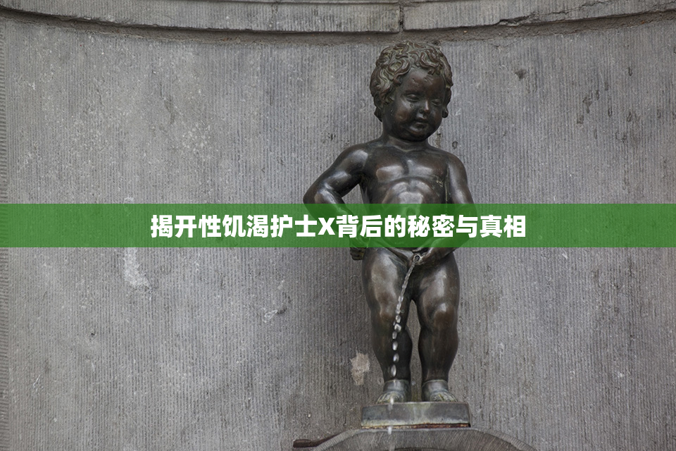揭开性饥渴护士X背后的秘密与真相