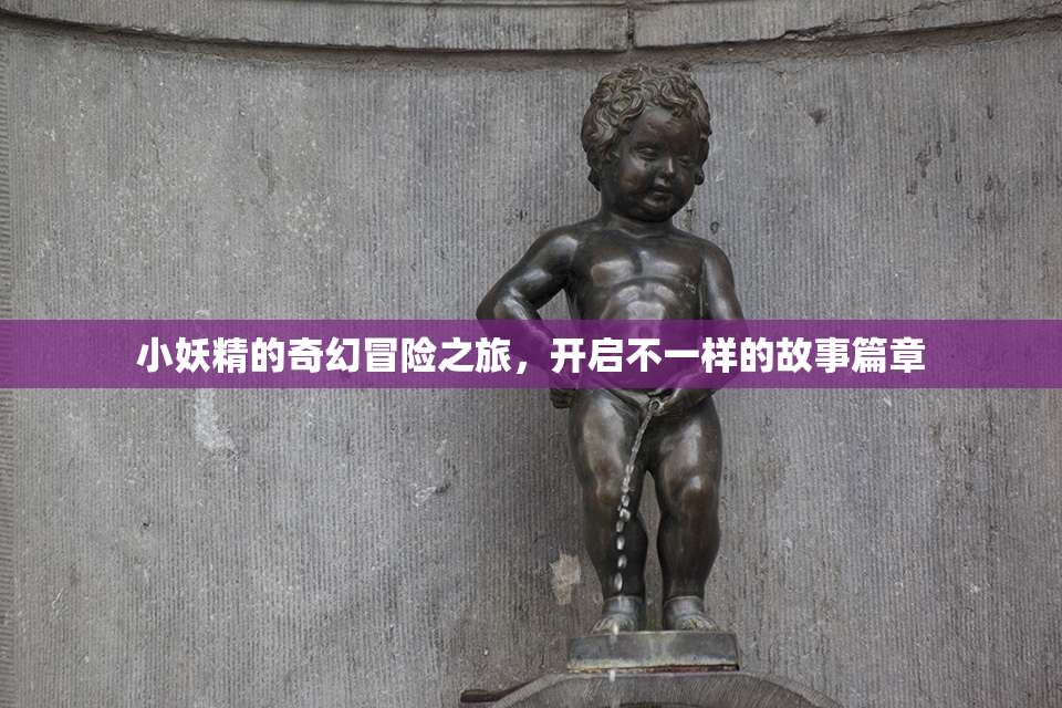 小妖精的奇幻冒险之旅，开启不一样的故事篇章