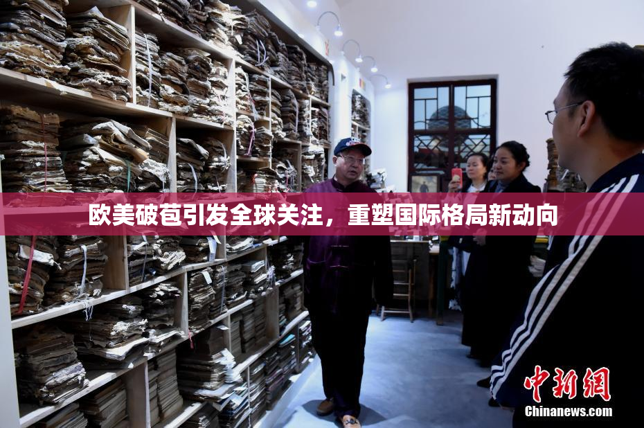 欧美破苞引发全球关注，重塑国际格局新动向