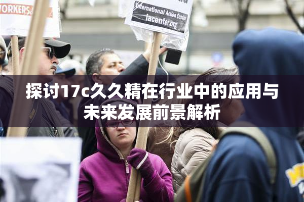 探讨17c久久精在行业中的应用与未来发展前景解析