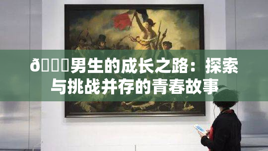 🔞男生的成长之路：探索与挑战并存的青春故事