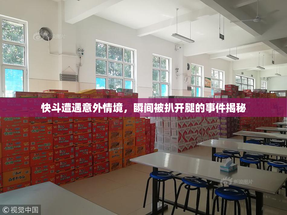 快斗遭遇意外情境，瞬间被扒开腿的事件揭秘