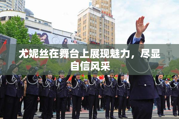 尤妮丝在舞台上展现魅力，尽显自信风采