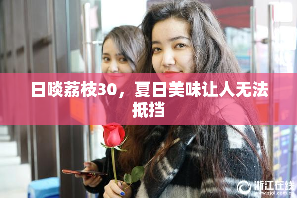 日啖荔枝30，夏日美味让人无法抵挡