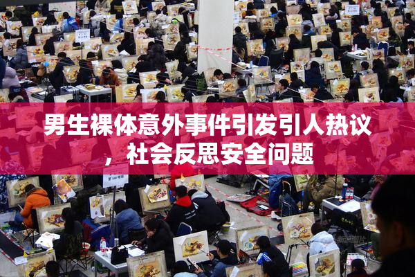 男生裸体意外事件引发引人热议，社会反思安全问题