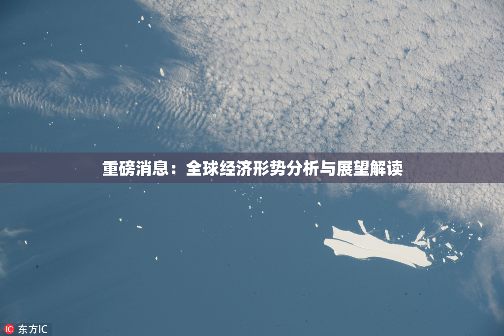 重磅消息：全球经济形势分析与展望解读