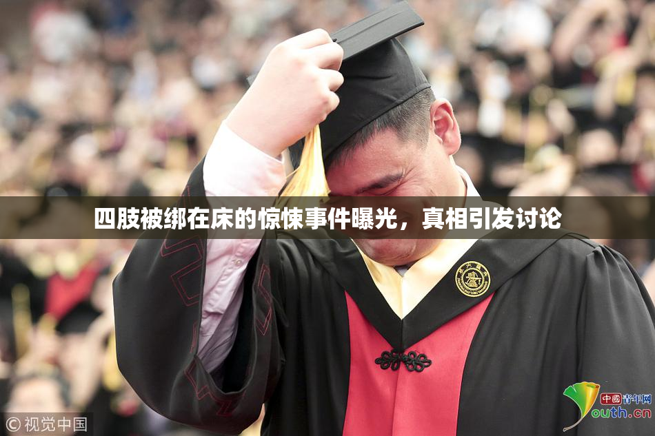四肢被绑在床的惊悚事件曝光，真相引发讨论