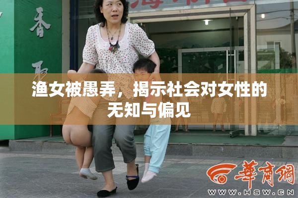渔女被愚弄，揭示社会对女性的无知与偏见