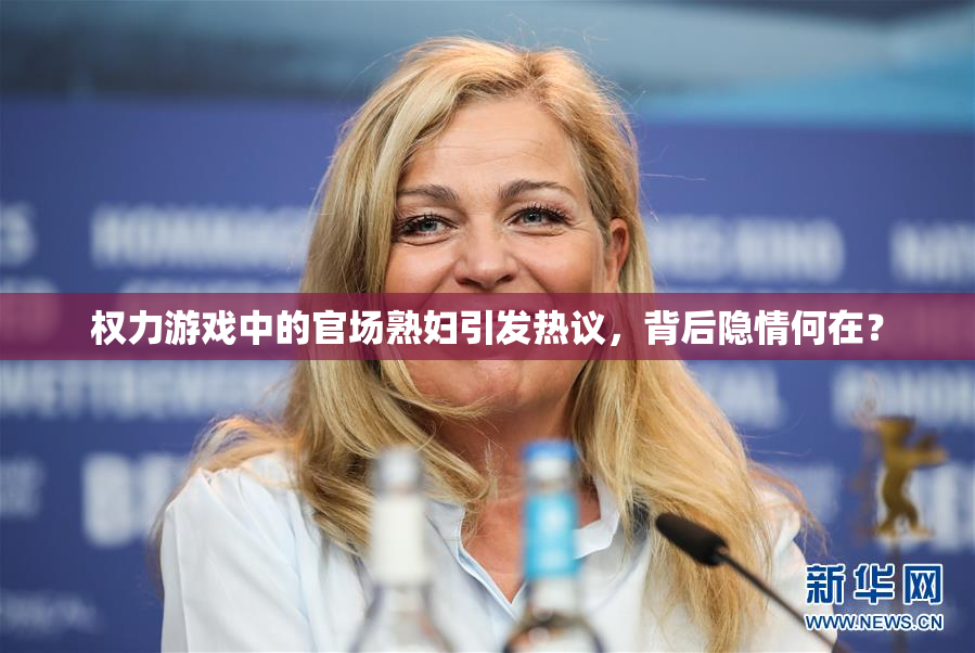 权力游戏中的官场熟妇引发热议，背后隐情何在？