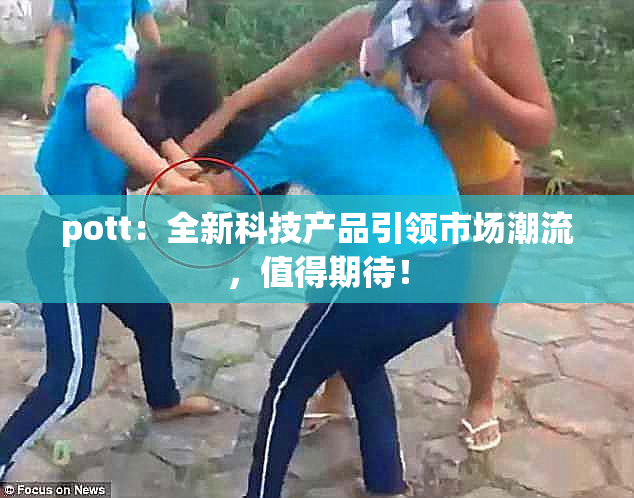 pott：全新科技产品引领市场潮流，值得期待！