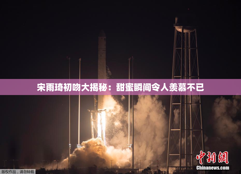 宋雨琦初吻大揭秘：甜蜜瞬间令人羡慕不已