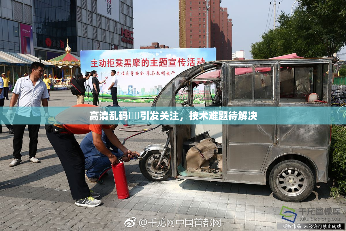 高清乱码❌‌引发关注，技术难题待解决