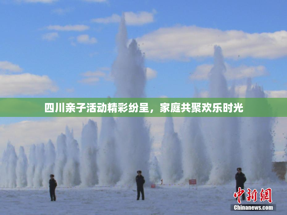 四川亲子活动精彩纷呈，家庭共聚欢乐时光