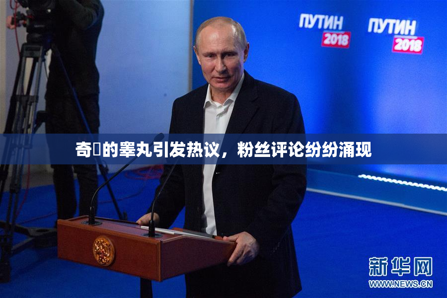 奇犽的睾丸引发热议，粉丝评论纷纷涌现