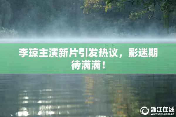 李琼主演新片引发热议，影迷期待满满！