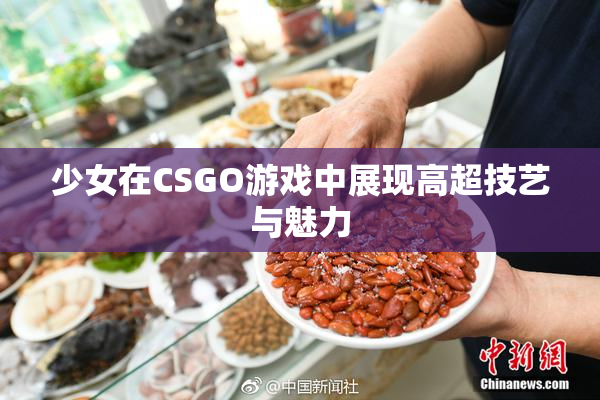 少女在CSGO游戏中展现高超技艺与魅力