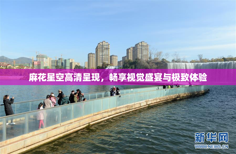 麻花星空高清呈现，畅享视觉盛宴与极致体验