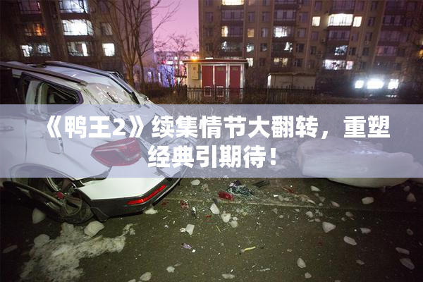 《鸭王2》续集情节大翻转，重塑经典引期待！