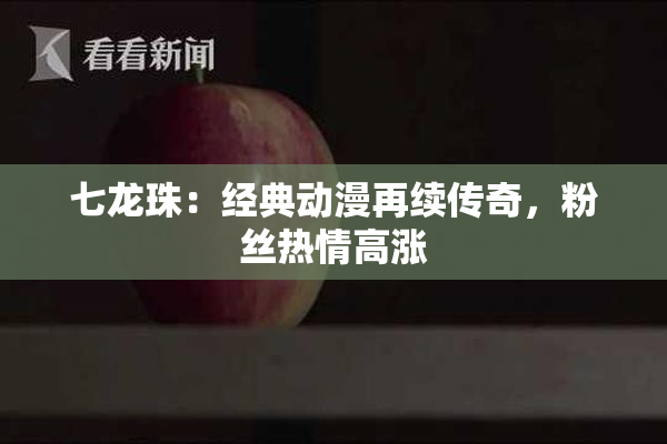 七龙珠：经典动漫再续传奇，粉丝热情高涨