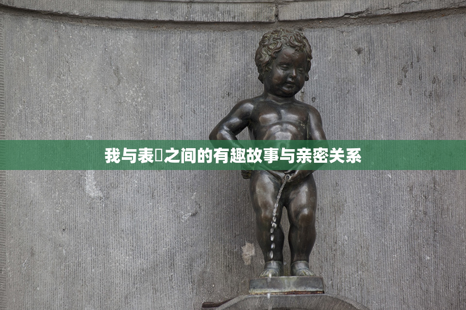 我与表妺之间的有趣故事与亲密关系