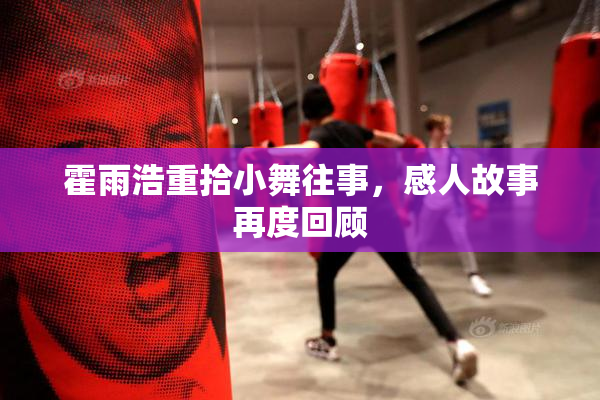 霍雨浩重拾小舞往事，感人故事再度回顾