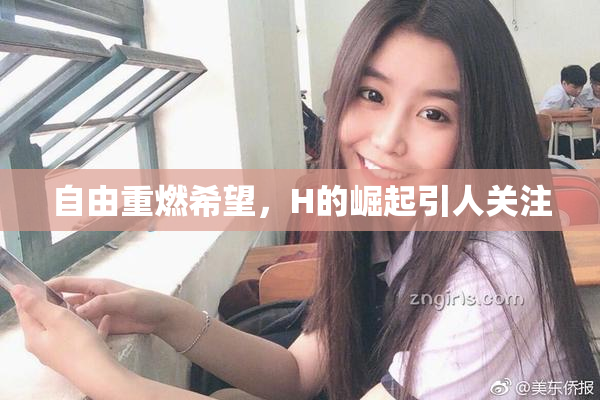 自由重燃希望，H的崛起引人关注