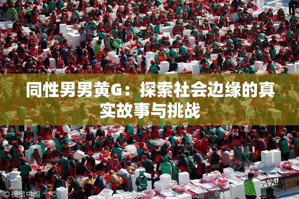 同性男男黄G：探索社会边缘的真实故事与挑战
