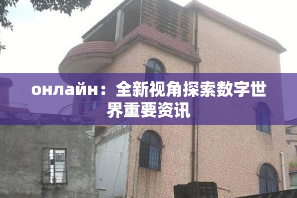 онлайн：全新视角探索数字世界重要资讯