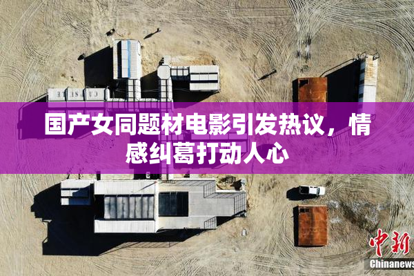 国产女同题材电影引发热议，情感纠葛打动人心