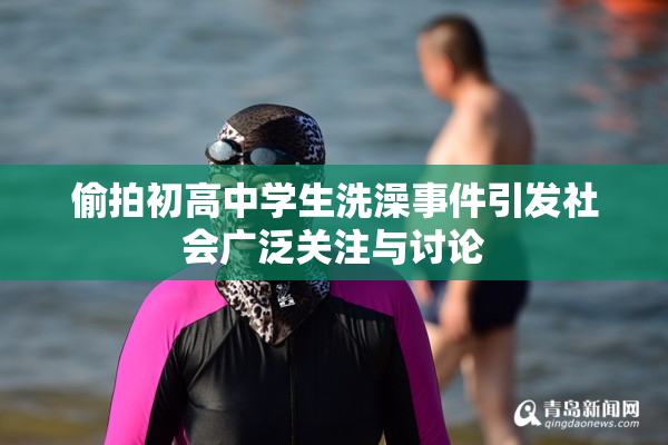 偷拍初高中学生洗澡事件引发社会广泛关注与讨论