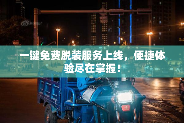 一键免费脱装服务上线，便捷体验尽在掌握！