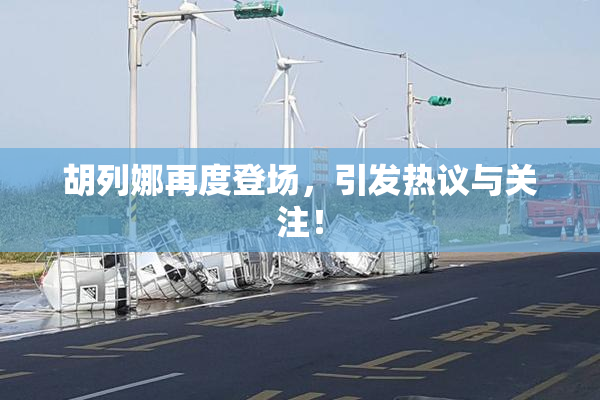 胡列娜再度登场，引发热议与关注！