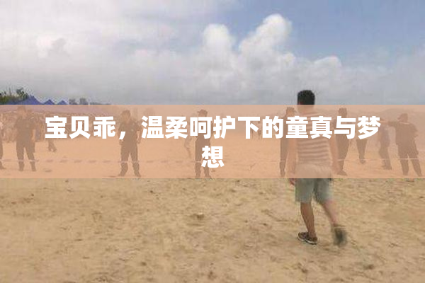 宝贝乖，温柔呵护下的童真与梦想