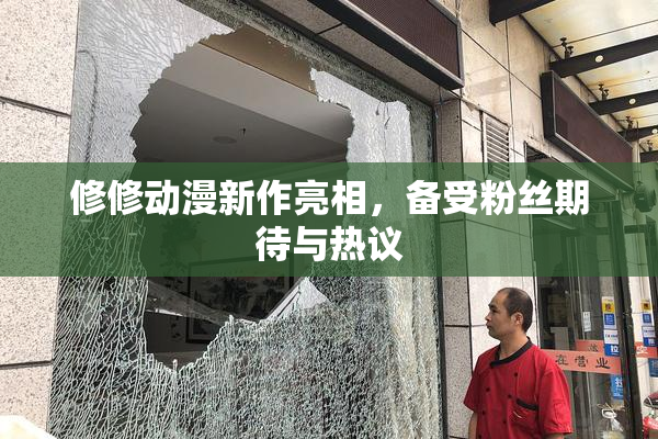 修修动漫新作亮相，备受粉丝期待与热议