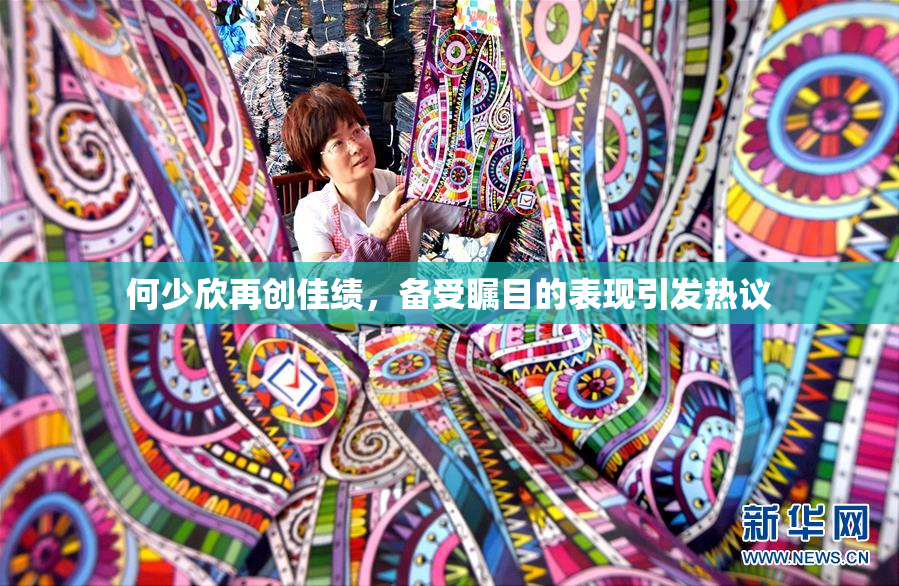 何少欣再创佳绩，备受瞩目的表现引发热议