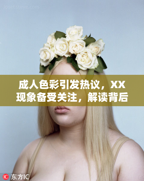 成人色彩引发热议，XX现象备受关注，解读背后原因